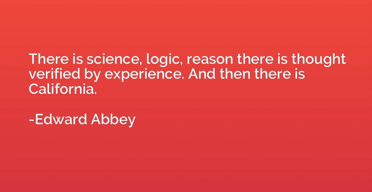 There is science, logic, reason there is thought verified by