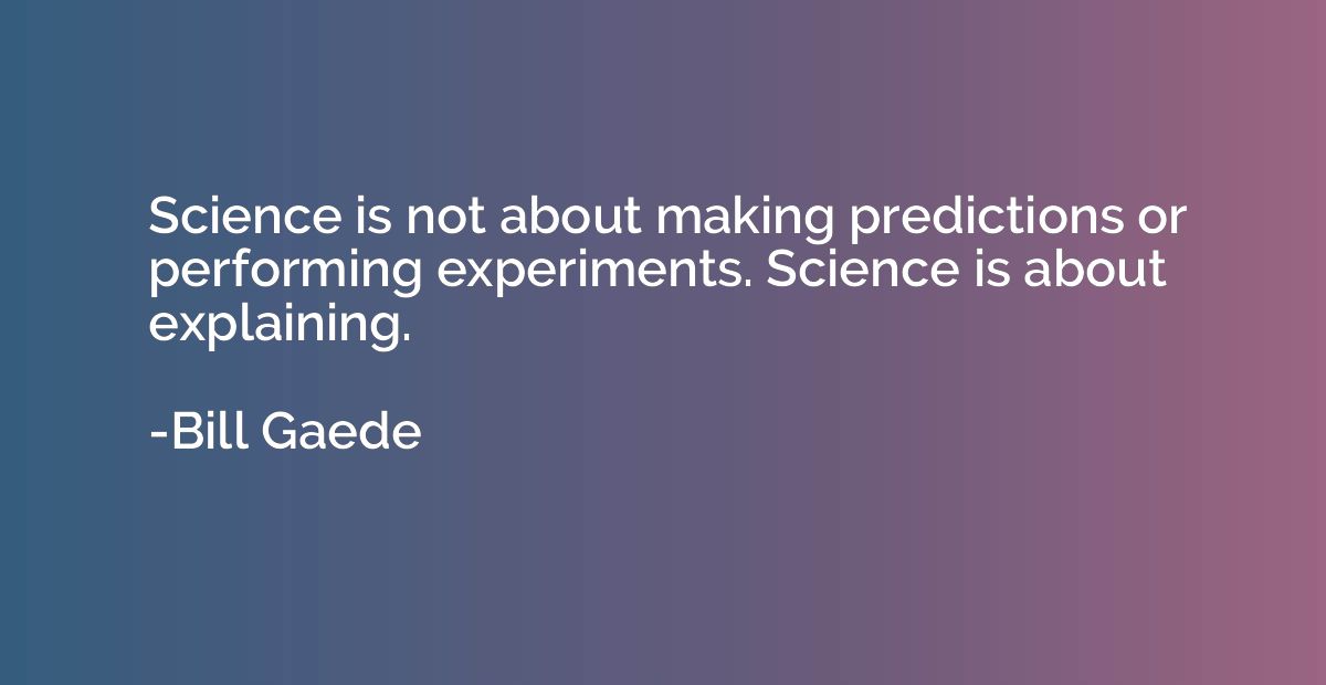 Science is not about making predictions or performing experi
