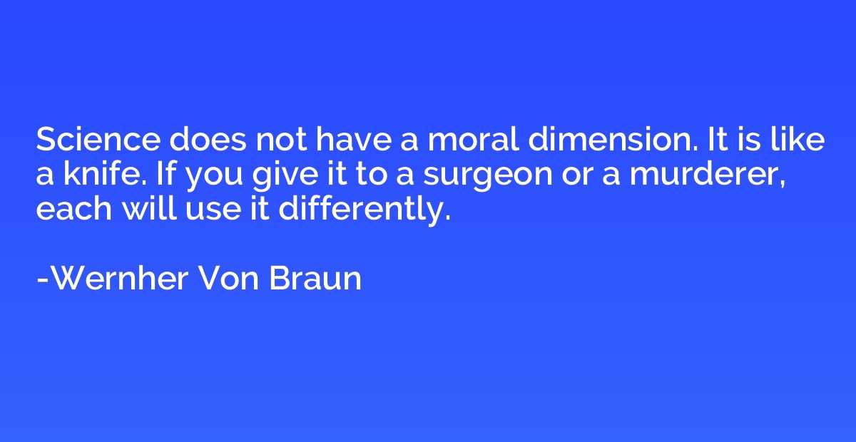Science does not have a moral dimension. It is like a knife.