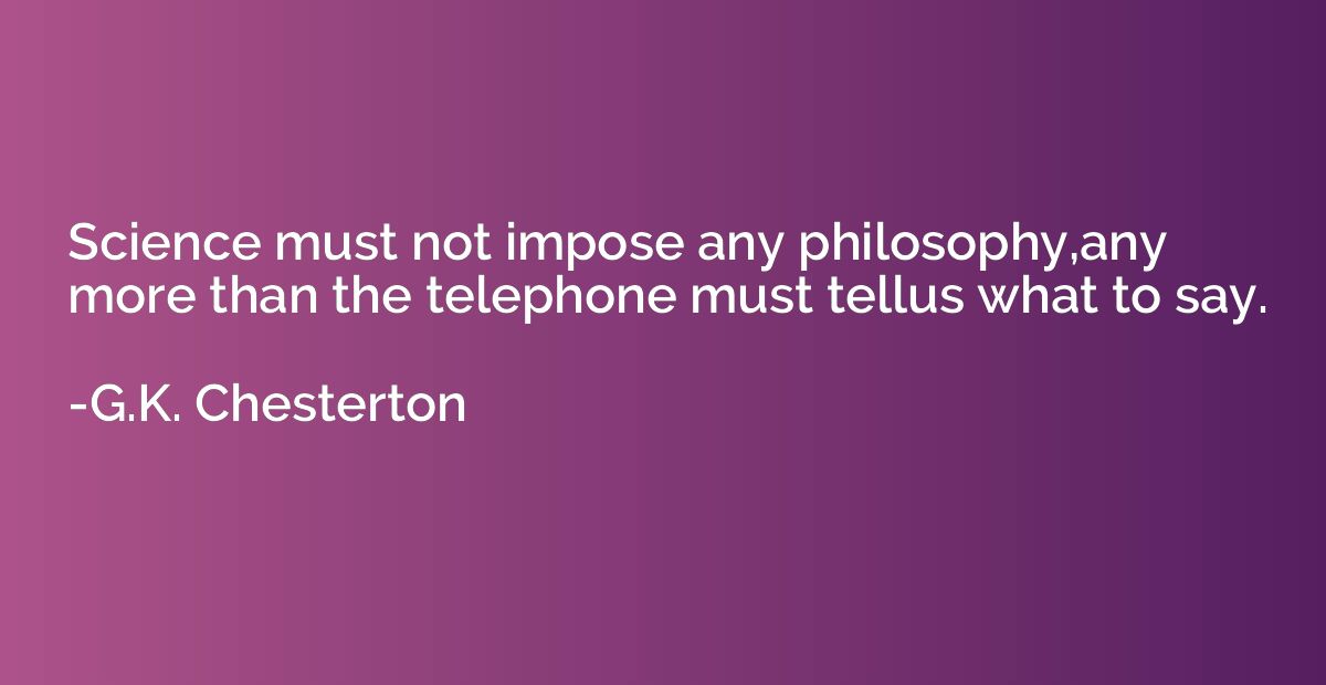 Science must not impose any philosophy,any more than the tel