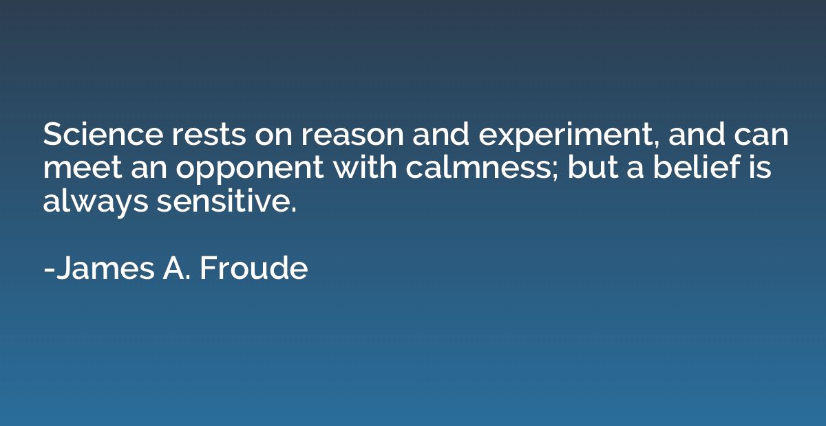 Science rests on reason and experiment, and can meet an oppo