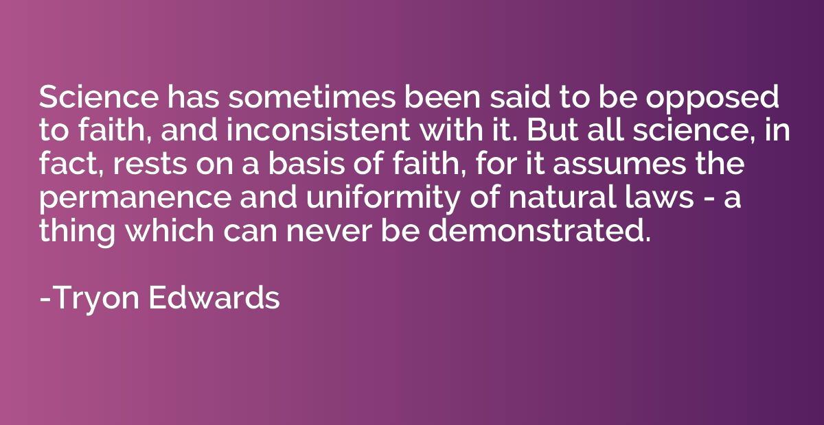 Science has sometimes been said to be opposed to faith, and 