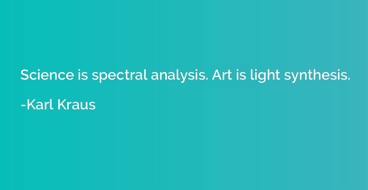 Science is spectral analysis. Art is light synthesis.