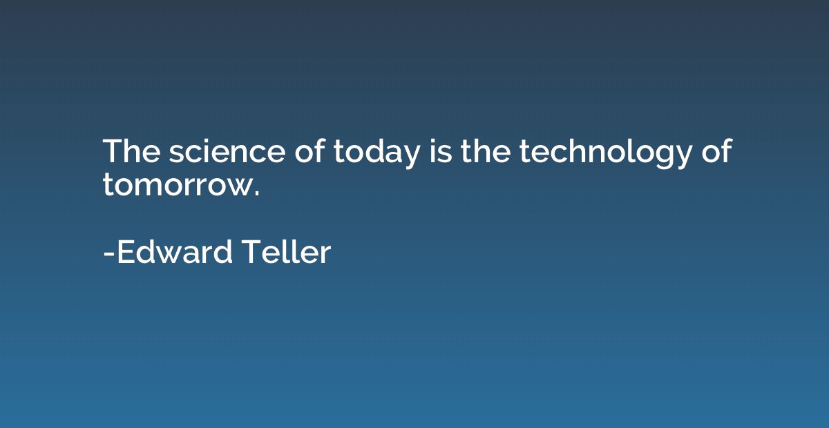 The science of today is the technology of tomorrow.
