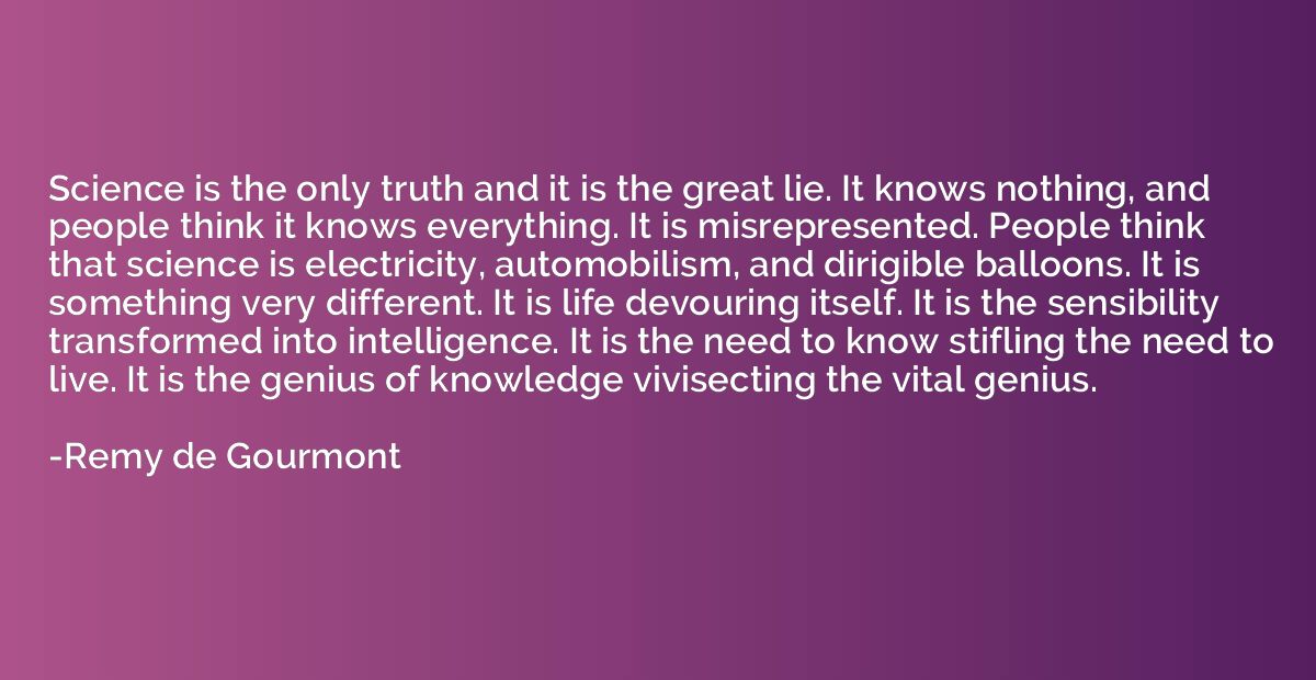 Science is the only truth and it is the great lie. It knows 