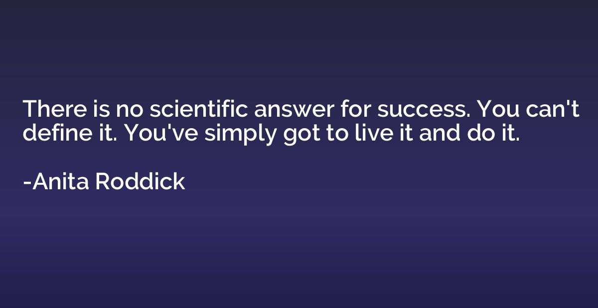 There is no scientific answer for success. You can't define 