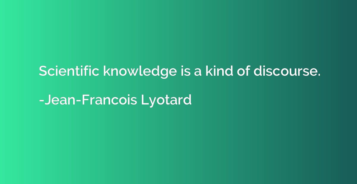 Scientific knowledge is a kind of discourse.