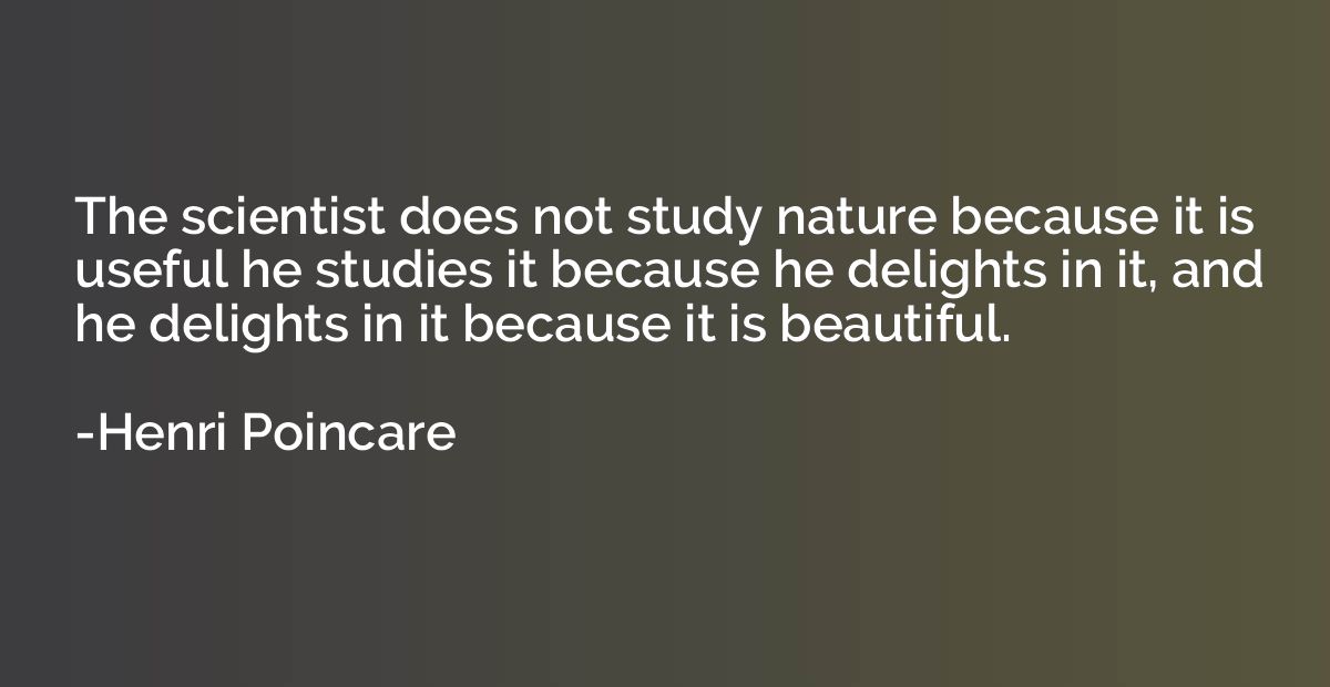 The scientist does not study nature because it is useful he 