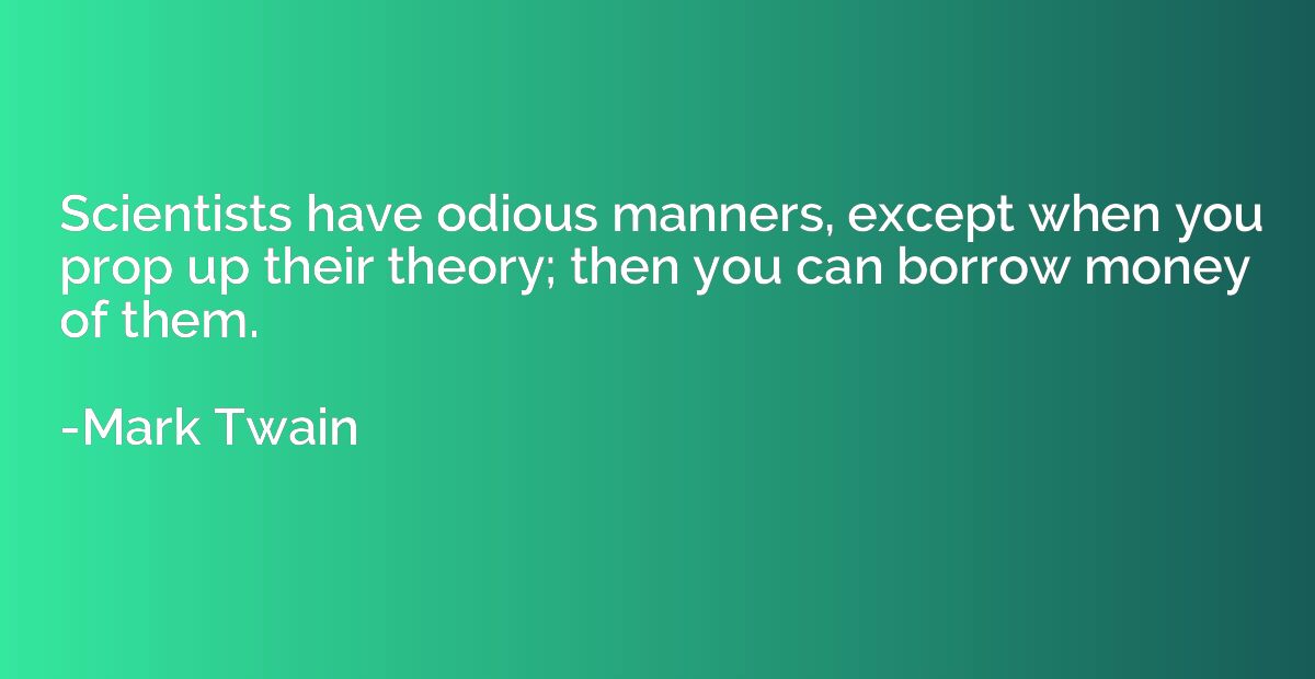 Scientists have odious manners, except when you prop up thei