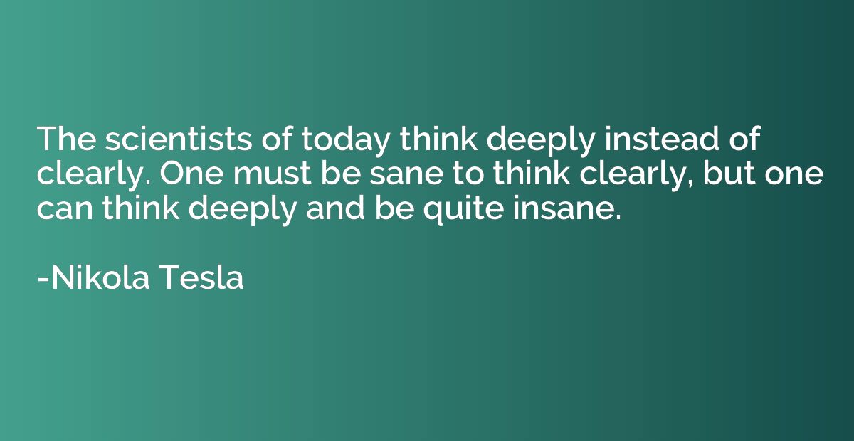 The scientists of today think deeply instead of clearly. One