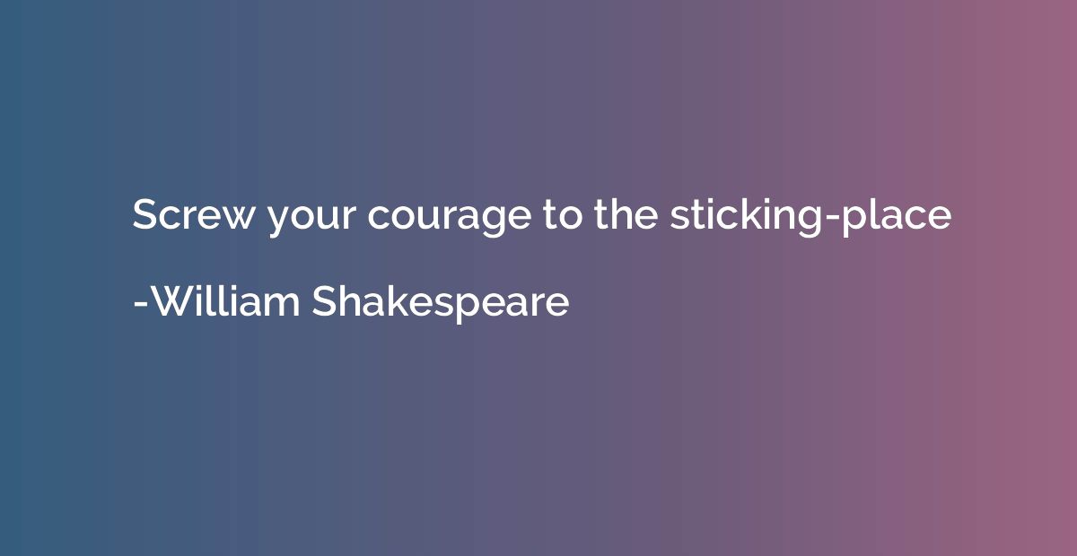 Screw your courage to the sticking-place