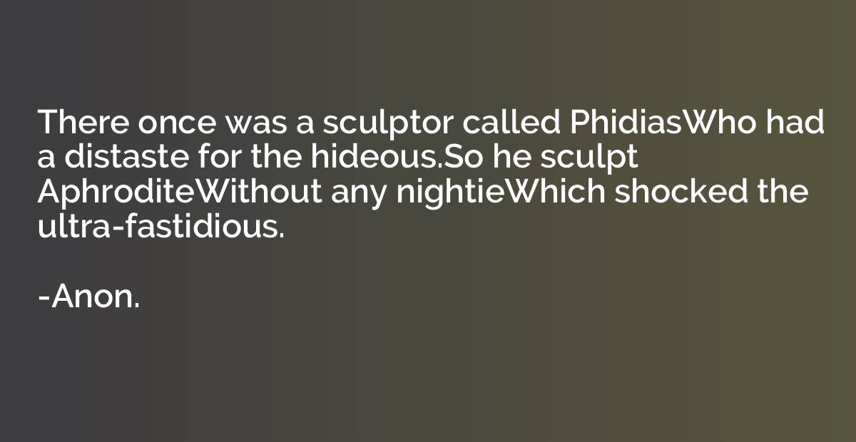 There once was a sculptor called PhidiasWho had a distaste f