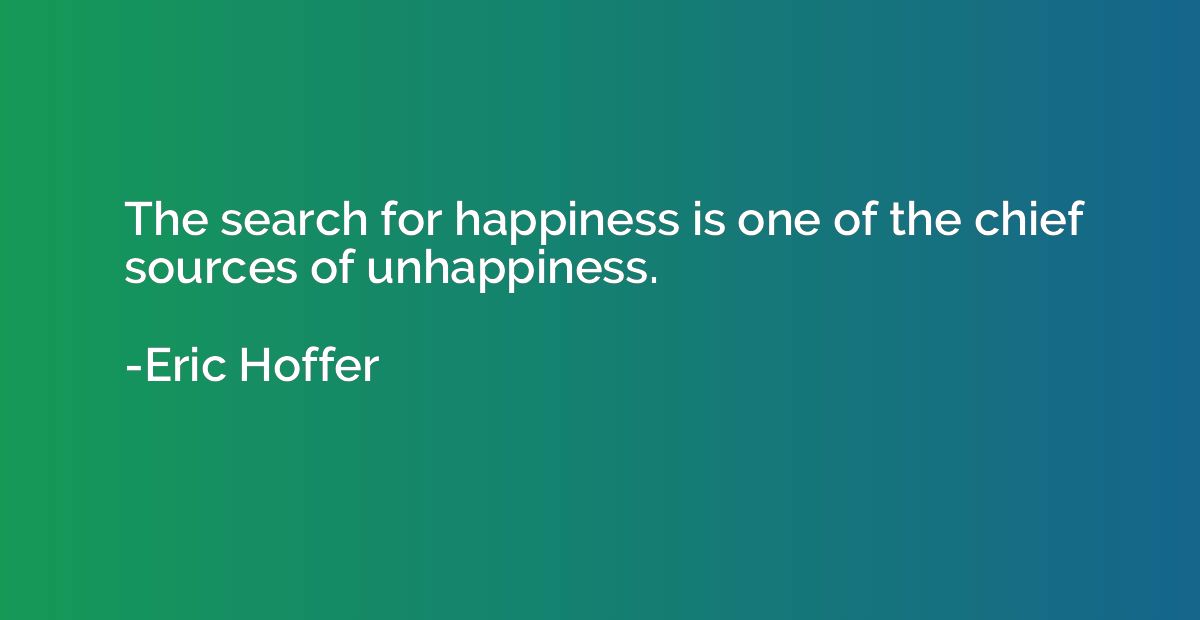 The search for happiness is one of the chief sources of unha