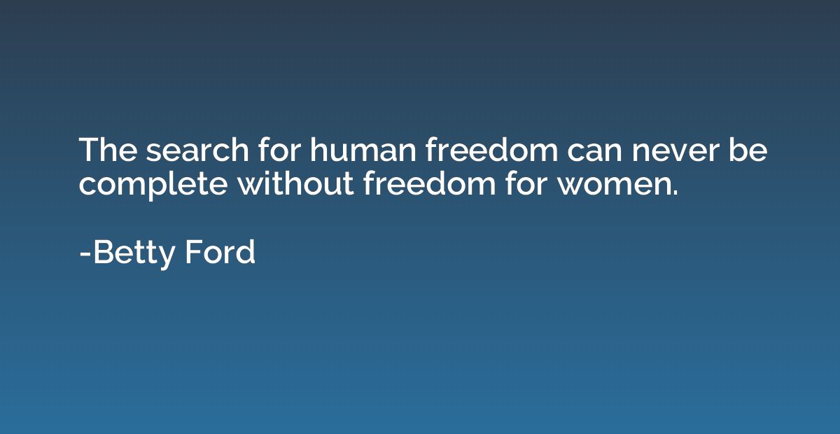 The search for human freedom can never be complete without f
