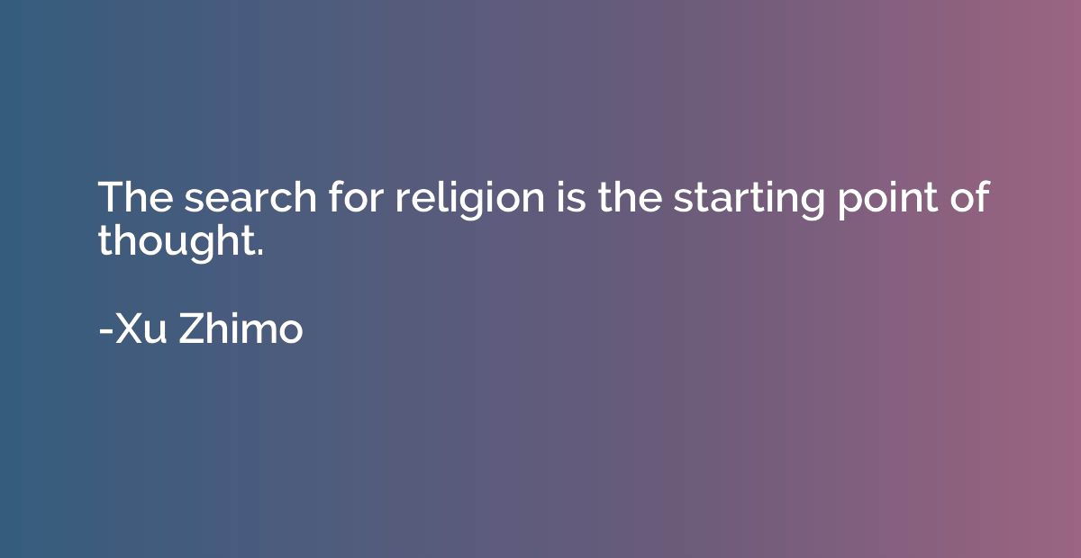 The search for religion is the starting point of thought.