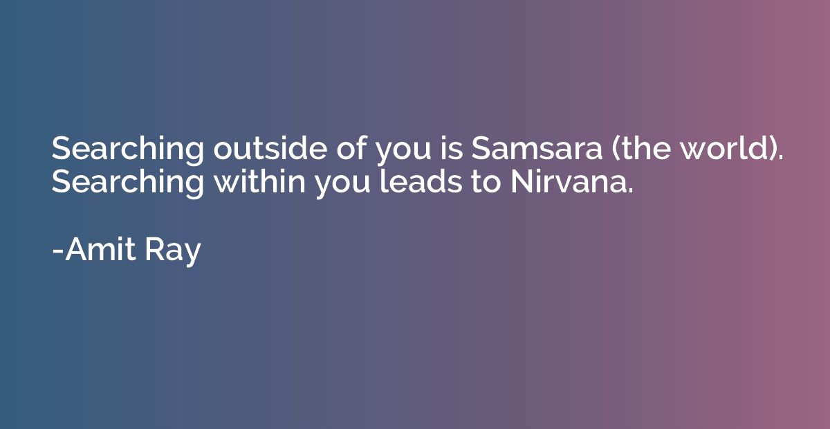 Searching outside of you is Samsara (the world). Searching w