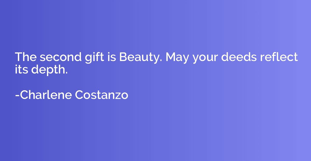 The second gift is Beauty. May your deeds reflect its depth.