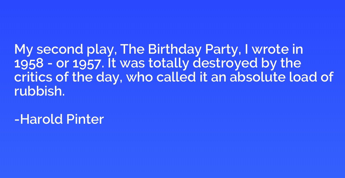 My second play, The Birthday Party, I wrote in 1958 - or 195