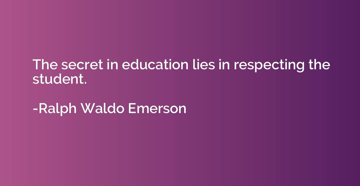 The secret in education lies in respecting the student.