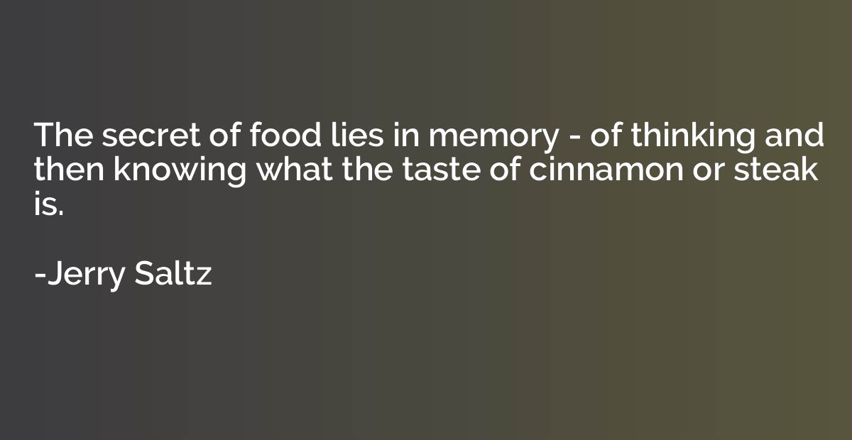 The secret of food lies in memory - of thinking and then kno