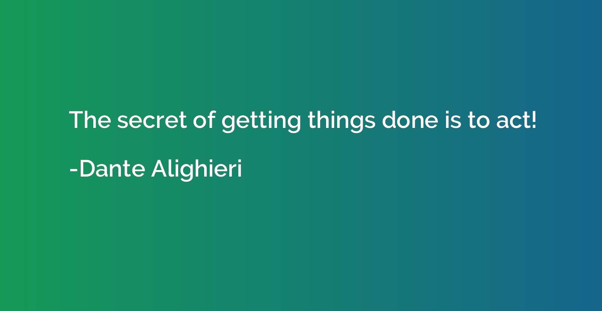 The secret of getting things done is to act!