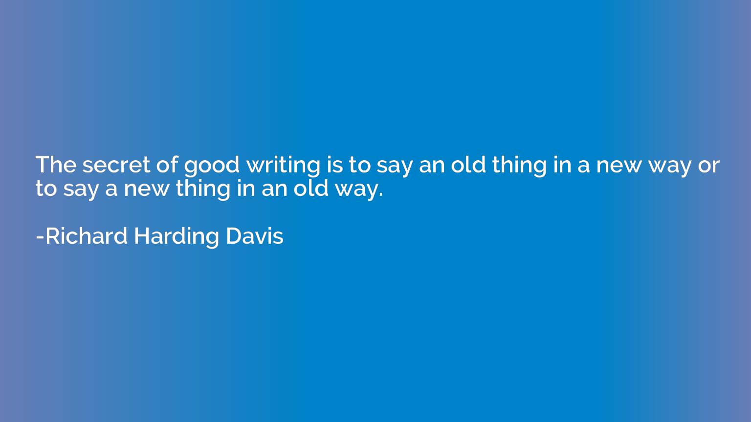 The secret of good writing is to say an old thing in a new w