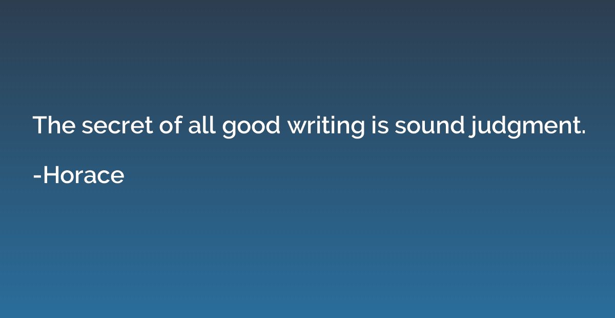 The secret of all good writing is sound judgment.