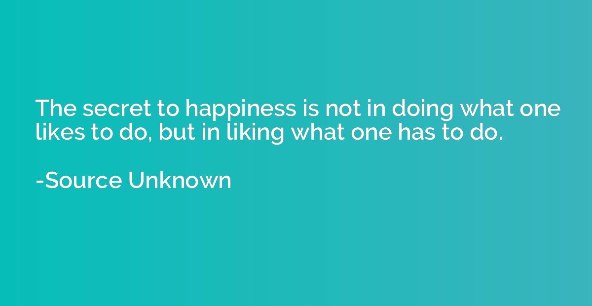 The secret to happiness is not in doing what one likes to do