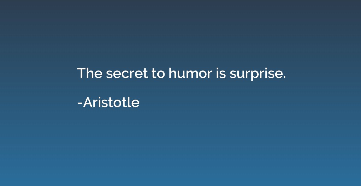 The secret to humor is surprise.