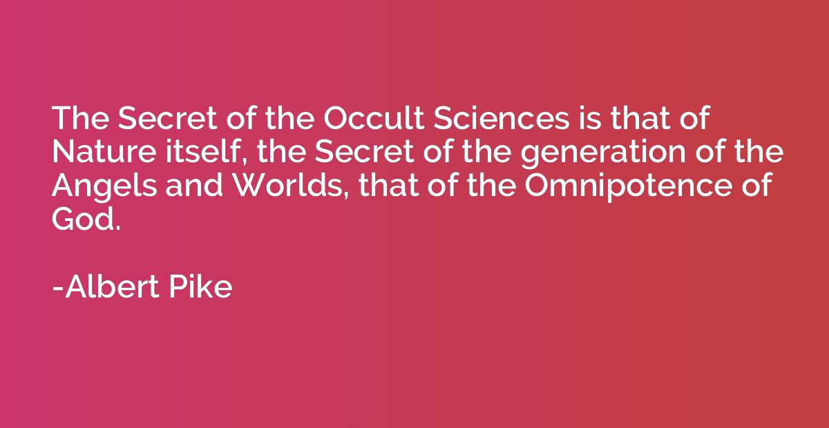 The Secret of the Occult Sciences is that of Nature itself, 