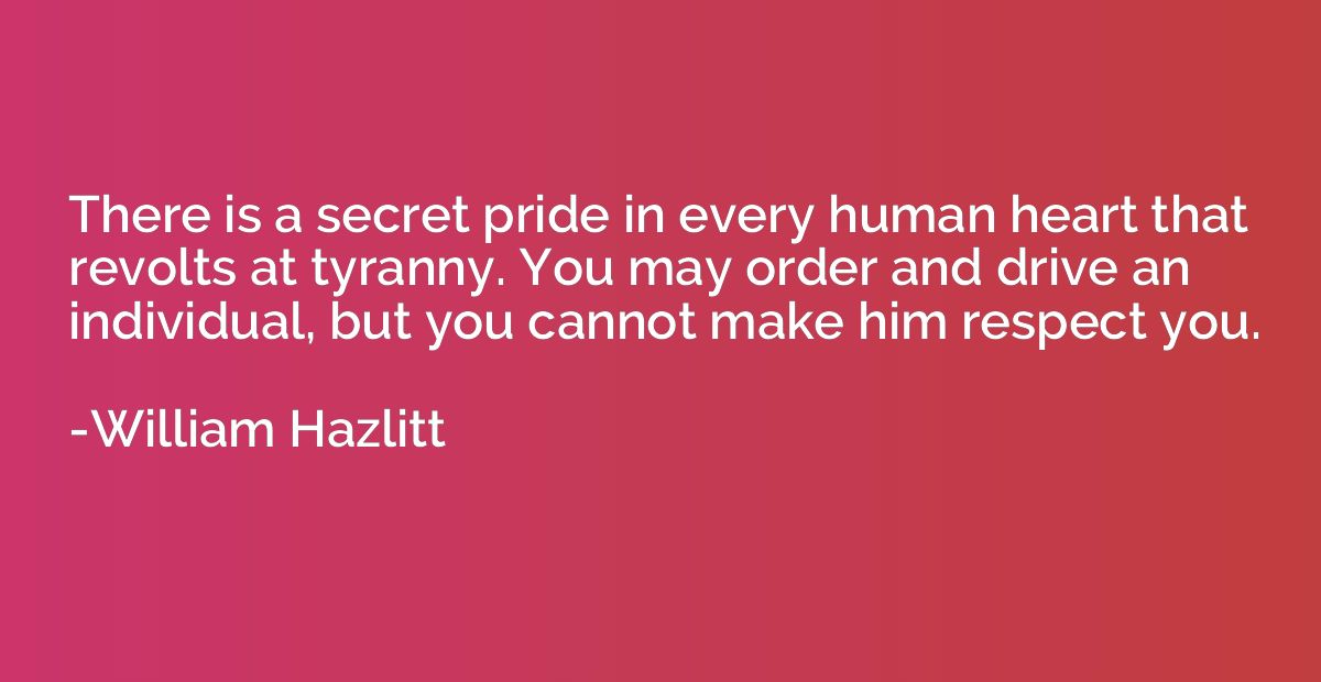 There is a secret pride in every human heart that revolts at
