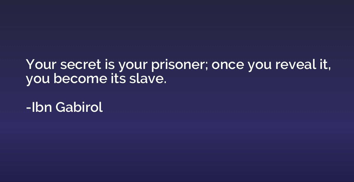 Your secret is your prisoner; once you reveal it, you become