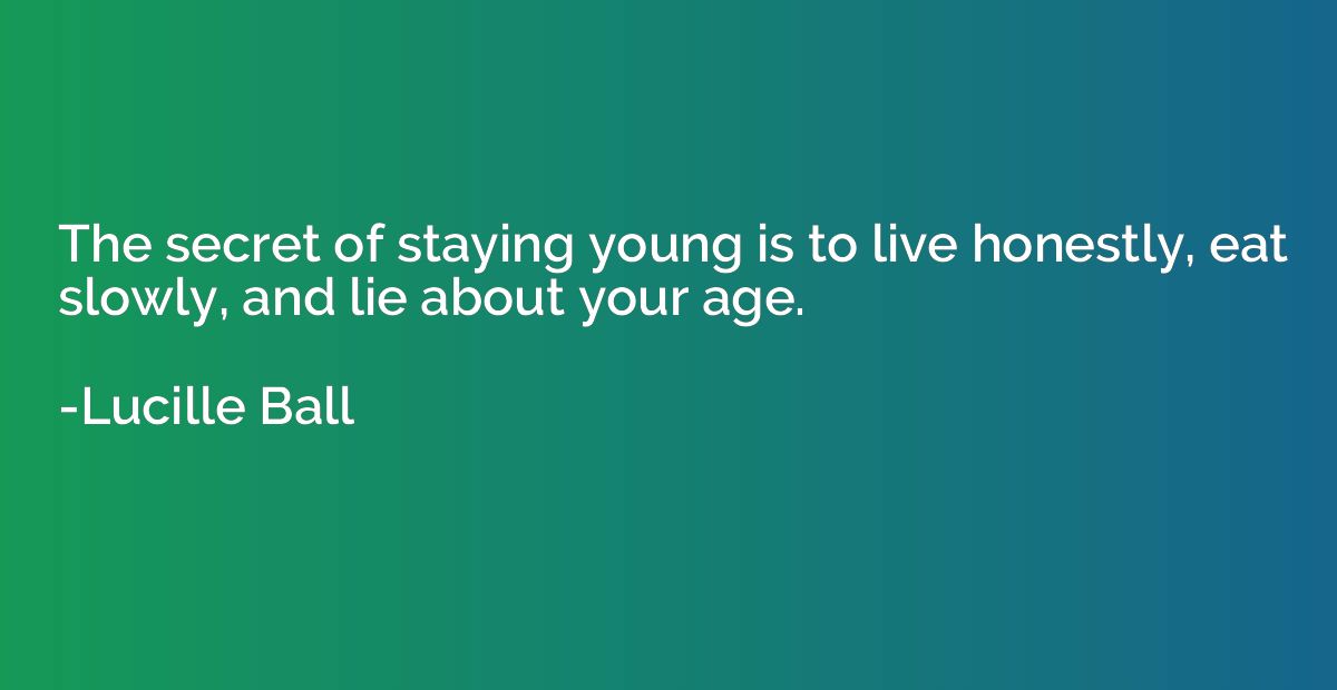 The secret of staying young is to live honestly, eat slowly,