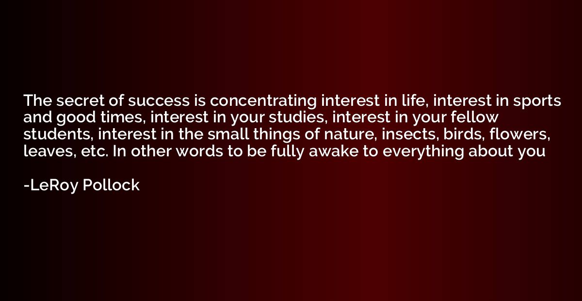The secret of success is concentrating interest in life, int