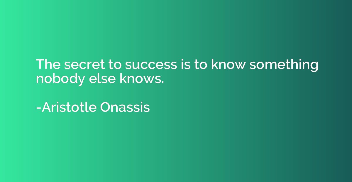 The secret to success is to know something nobody else knows