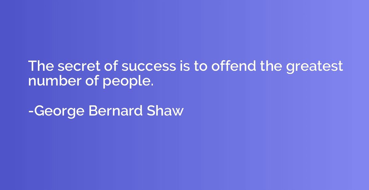 The secret of success is to offend the greatest number of pe