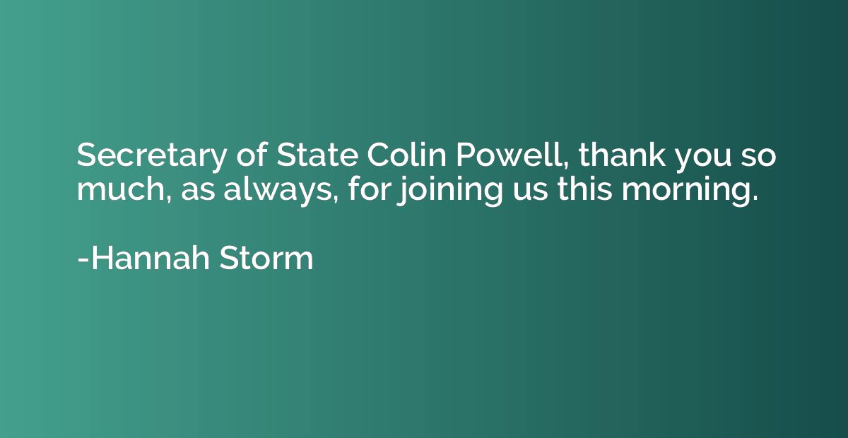Secretary of State Colin Powell, thank you so much, as alway