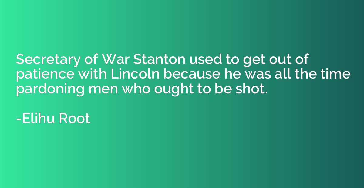 Secretary of War Stanton used to get out of patience with Li