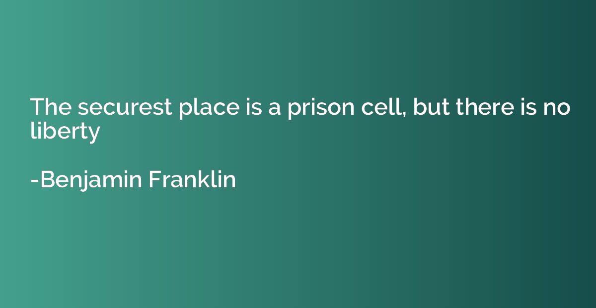 The securest place is a prison cell, but there is no liberty