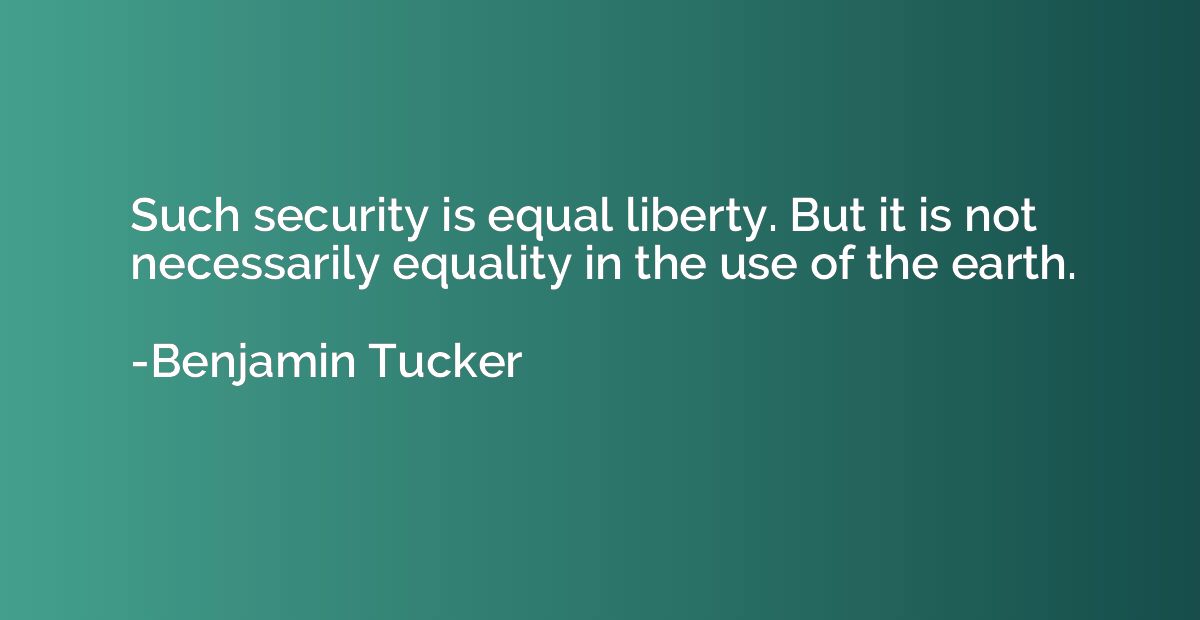 Such security is equal liberty. But it is not necessarily eq