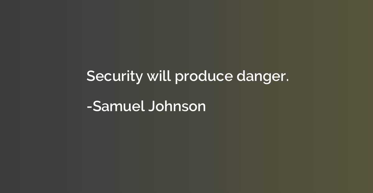Security will produce danger.