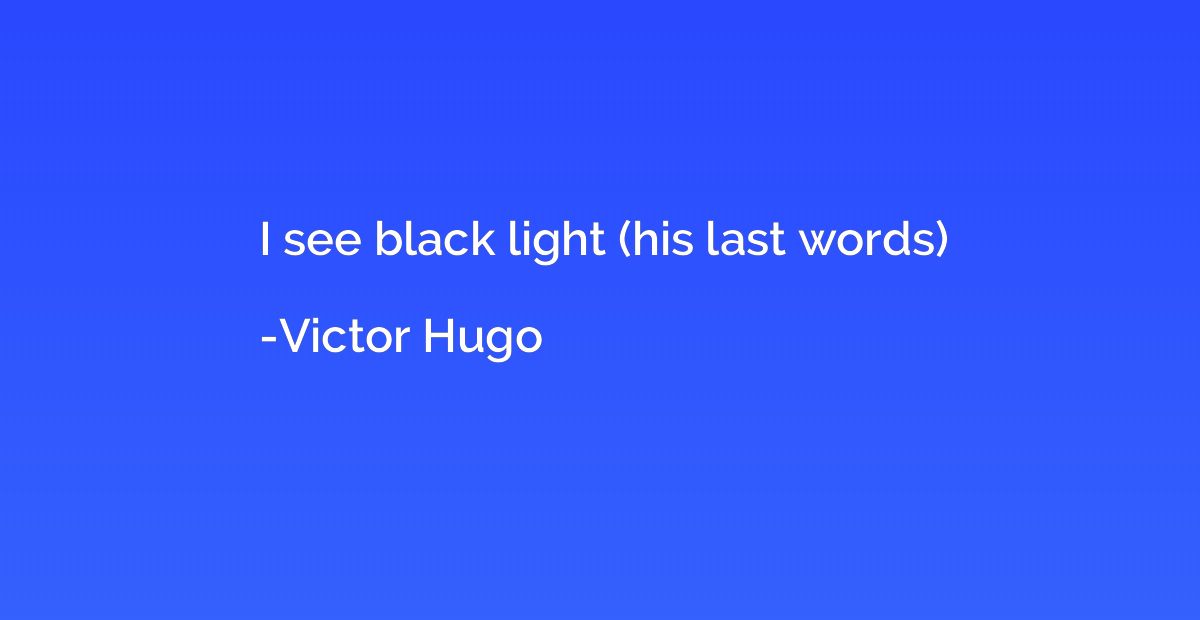 I see black light (his last words)