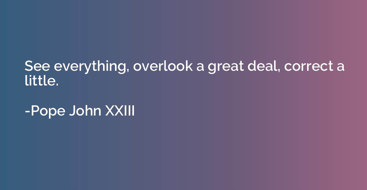 See everything, overlook a great deal, correct a little.