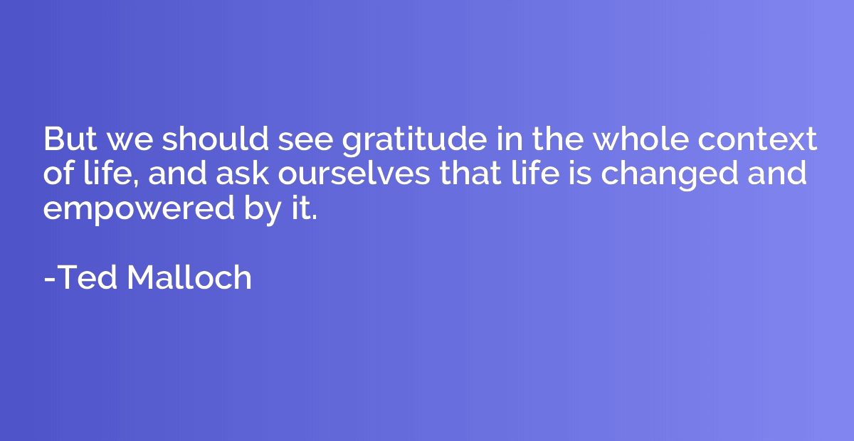 But we should see gratitude in the whole context of life, an