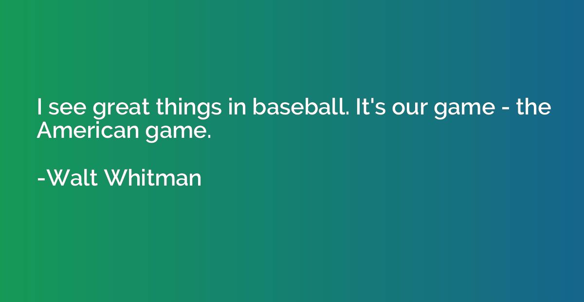 I see great things in baseball. It's our game - the American