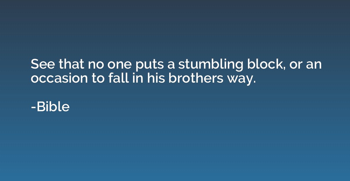 See that no one puts a stumbling block, or an occasion to fa