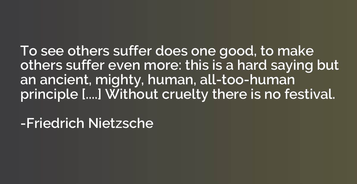 To see others suffer does one good, to make others suffer ev