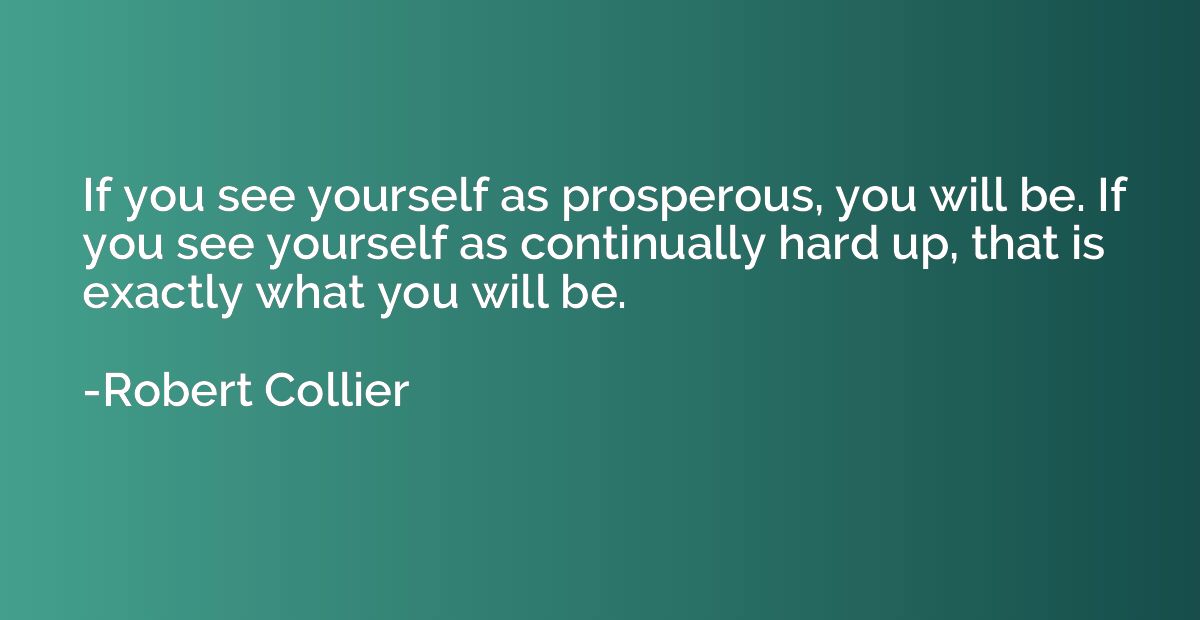 If you see yourself as prosperous, you will be. If you see y