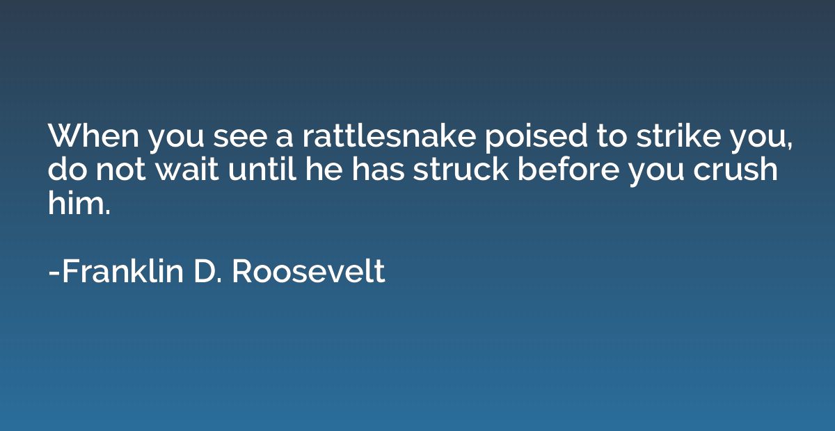 When you see a rattlesnake poised to strike you, do not wait