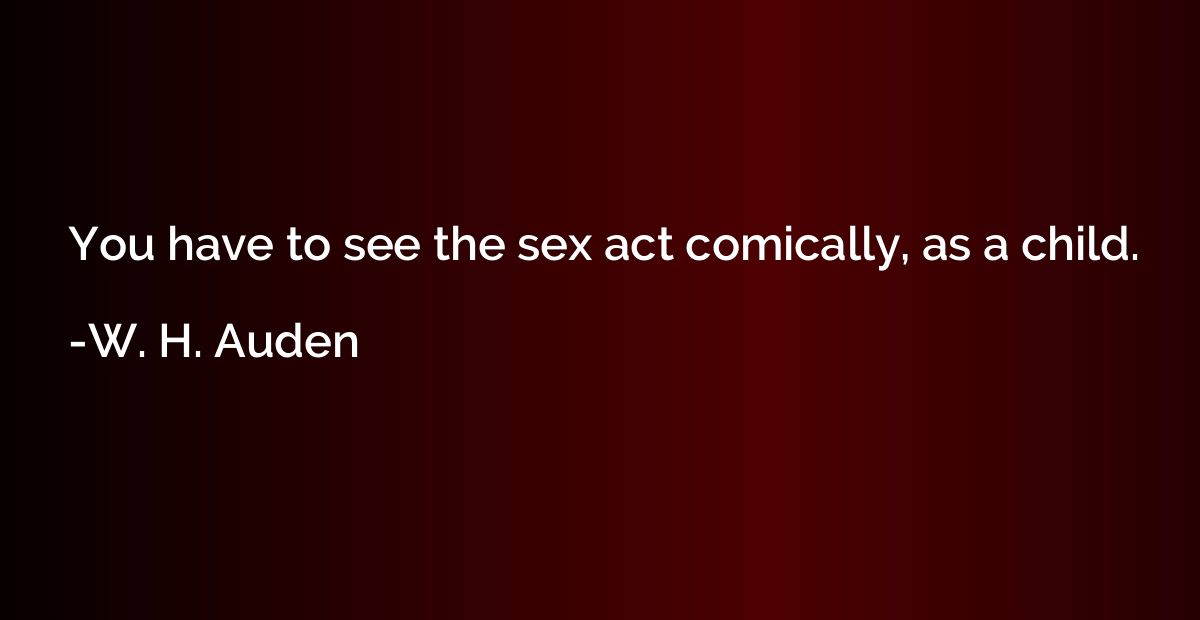 You have to see the sex act comically, as a child.